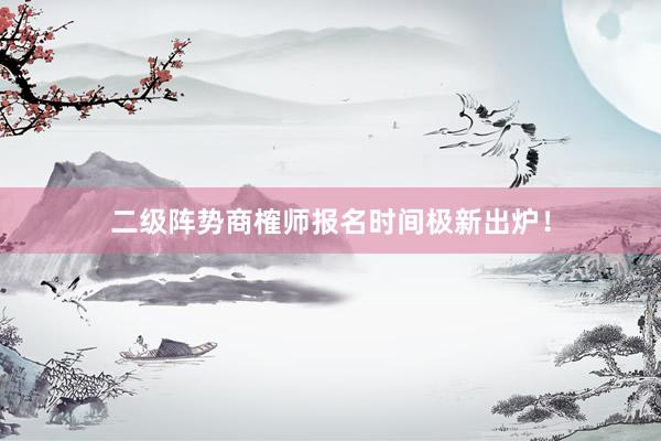 二级阵势商榷师报名时间极新出炉！